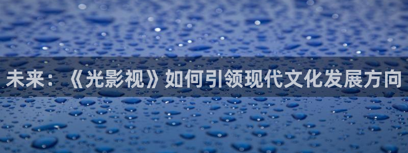 酷客影院免費觀看電視劇大全：未來：《光影視》如何引領現代文化發展方向